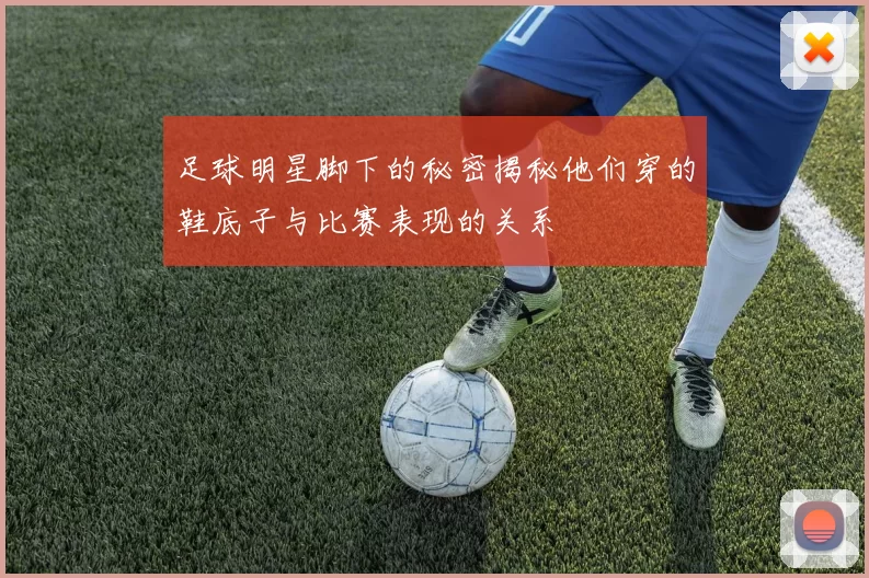 足球明星脚下的秘密揭秘他们穿的鞋底子与比赛表现的关系