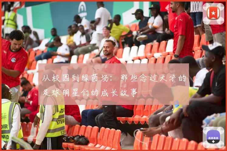 从校园到绿茵场：那些念过大学的足球明星们的成长故事