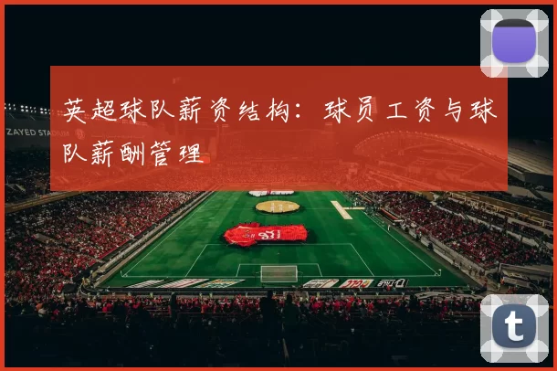 英超球队薪资结构：球员工资与球队薪酬管理