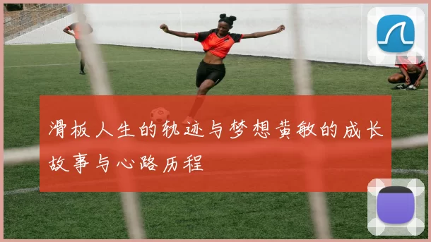 滑板人生的轨迹与梦想黄敏的成长故事与心路历程